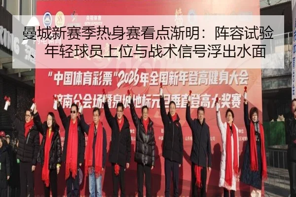 曼城新赛季热身赛看点渐明：阵容试验、年轻球员上位与战术信号浮出水面 - xingkongtiyu